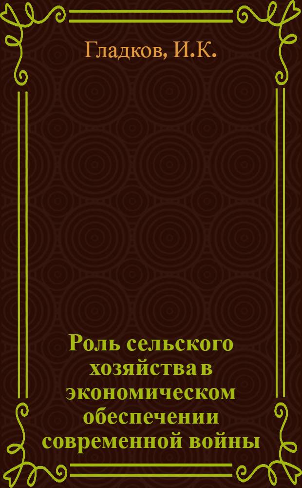 Роль сельского хозяйства в экономическом обеспечении современной войны : (В помощь изучающим вопросы экономики в соврем. войне)