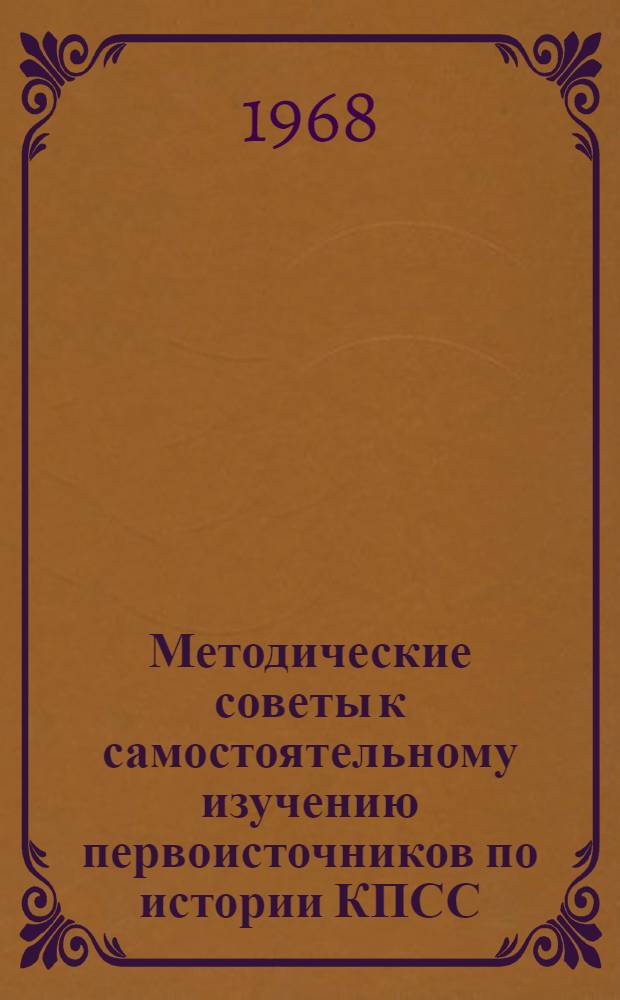 Методические советы к самостоятельному изучению первоисточников по истории КПСС : В помощь студентам, изучающим IX-XVI темы курса (1918-1967 гг.) "История КПСС"