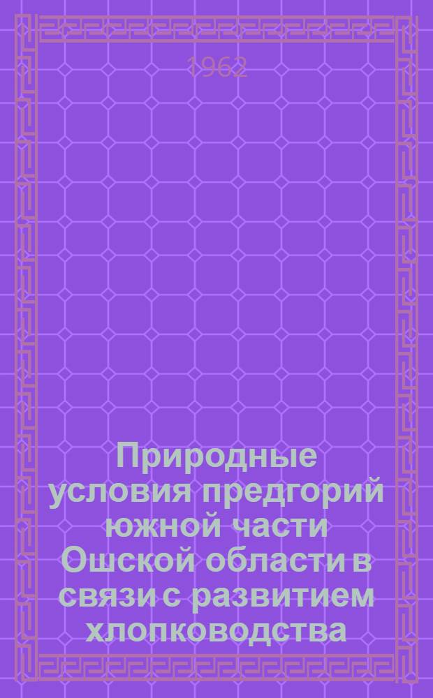 Природные условия предгорий южной части Ошской области в связи с развитием хлопководства : Автореферат дис. на соискание учен. степени кандидата геогр. наук