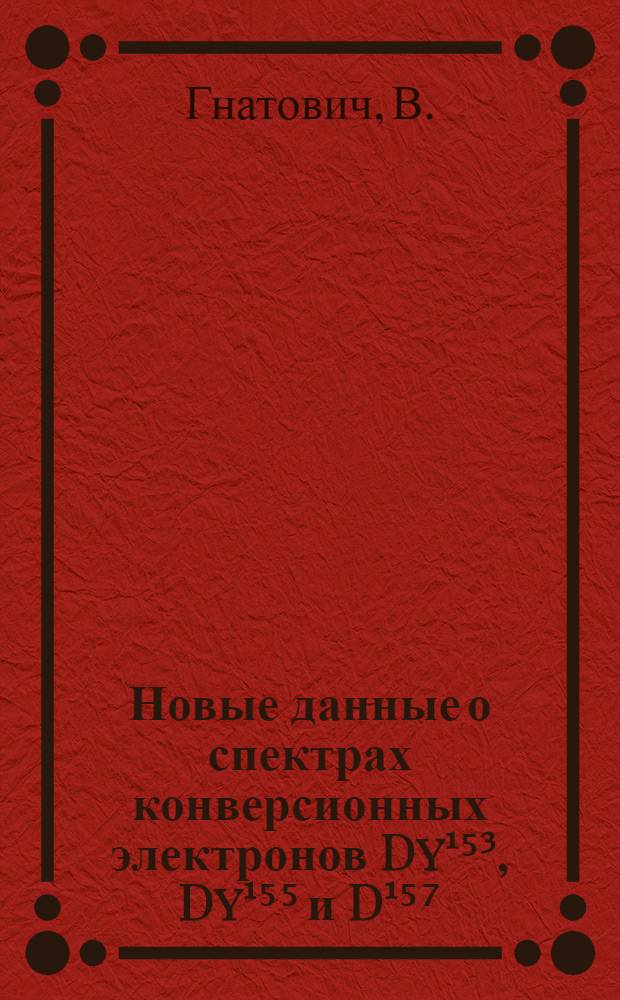 Новые данные о спектрах конверсионных электронов Dy¹⁵³, Dy¹⁵⁵ и D¹⁵⁷