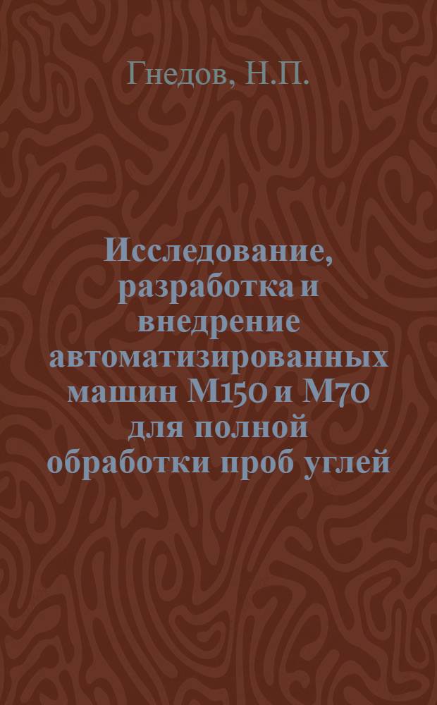 Исследование, разработка и внедрение автоматизированных машин М150 и М70 для полной обработки проб углей : Автореферат дис. на соискание учен. степени канд. техн. наук