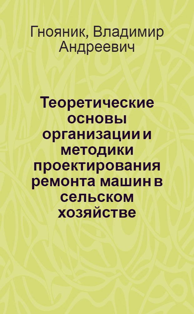 [Теоретические основы организации и методики проектирования ремонта машин в сельском хозяйстве]