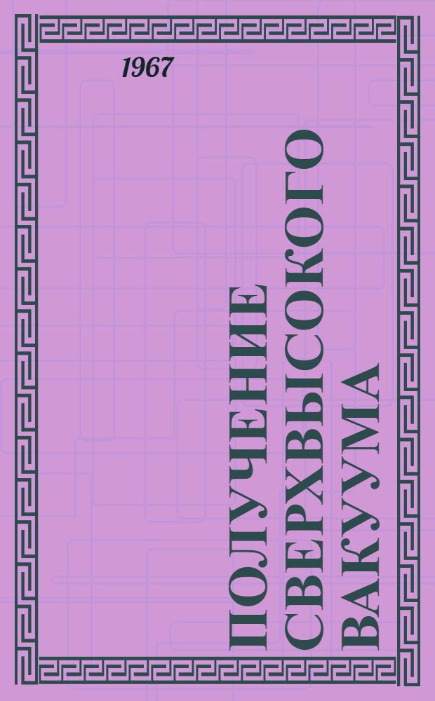 Получение сверхвысокого вакуума : Отеч. и иностр. литература за 1965-1967 гг