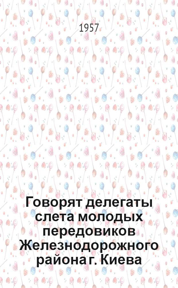Говорят делегаты слета [молодых передовиков Железнодорожного района г. Киева]