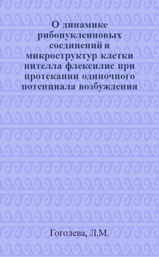 О динамике рибонуклеиновых соединений и микроструктур клетки нителла флексилис при протекании одиночного потенциала возбуждения : Автореф. дис. на соискание учен. степени канд. биол. наук