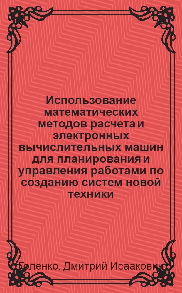Использование математических методов расчета и электронных вычислительных машин для планирования и управления работами по созданию систем новой техники