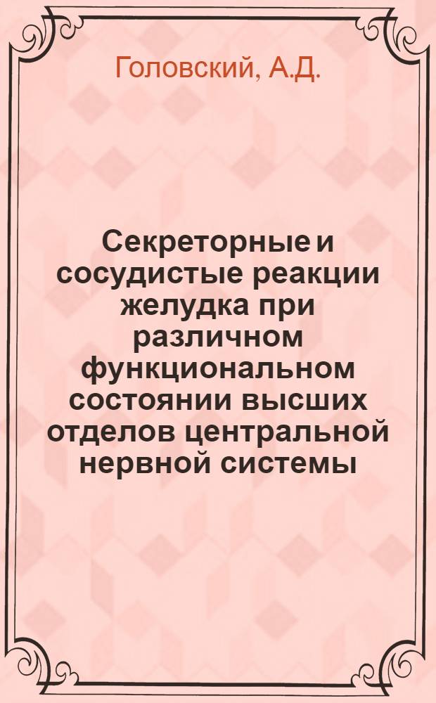 Секреторные и сосудистые реакции желудка при различном функциональном состоянии высших отделов центральной нервной системы : Реферат дисс. на соискание учен. степени кандидата мед. наук