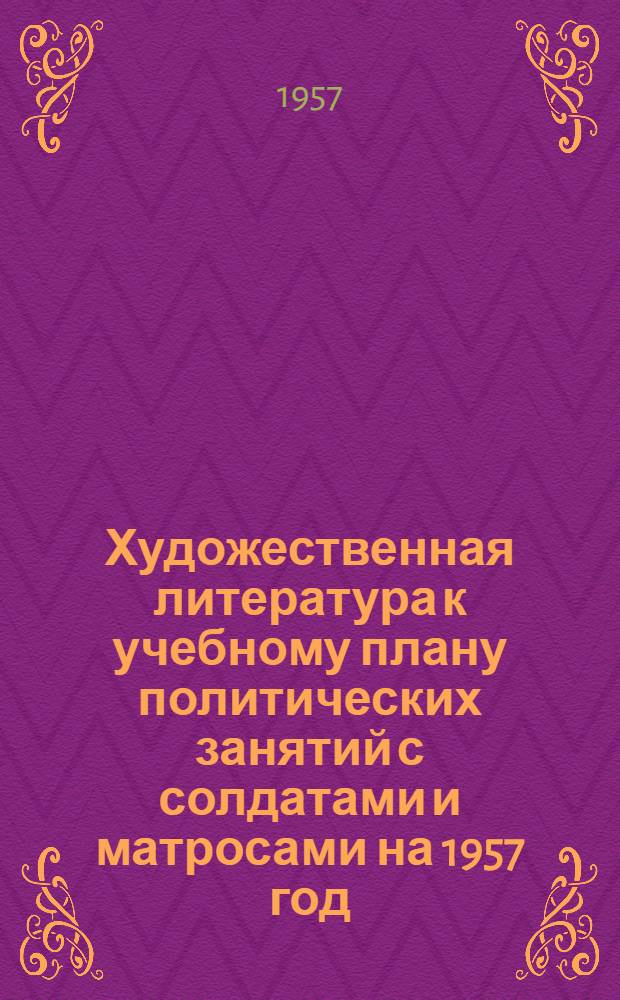 Художественная литература к учебному плану политических занятий с солдатами и матросами на 1957 год : Рек. список
