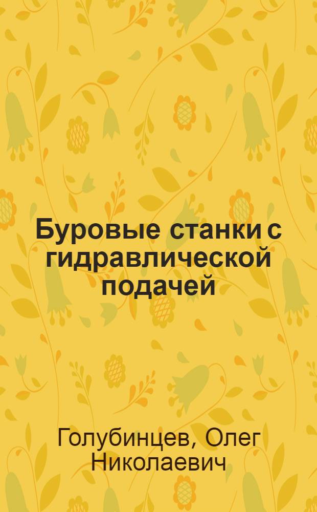 Буровые станки с гидравлической подачей : Учеб. пособие для студентов специальности № 0101 - "Геология и разведка месторождений полезных ископаемых" и для студентов специальности № 0107 - "Гидрогеология и инж. геология"