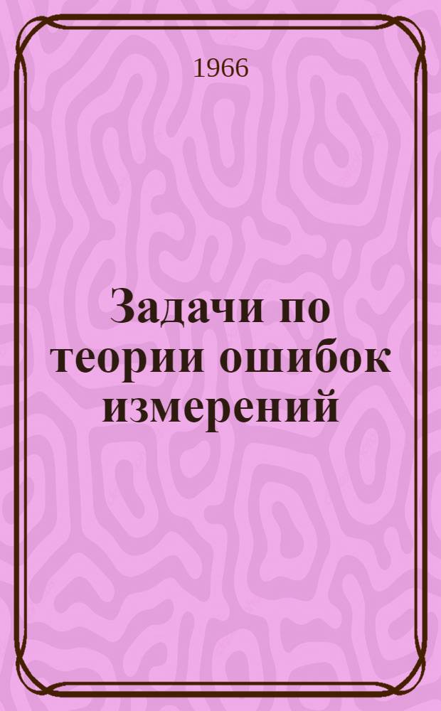 Задачи по теории ошибок измерений : Метод. пособие для выполнения лабораторных работ по геодезии студентами гидромелиорат. ин-та