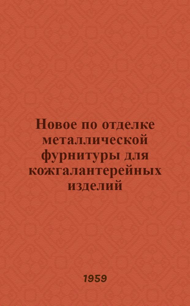 Новое по отделке металлической фурнитуры для кожгалантерейных изделий : (Из опыта Моск. ф-ки кожаных изделий)