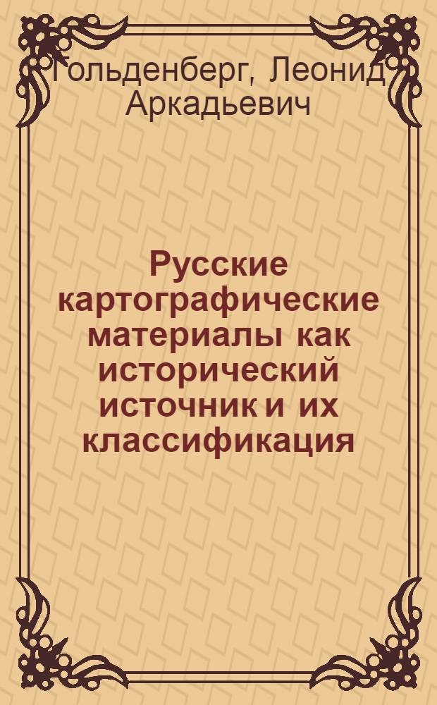 Русские картографические материалы как исторический источник и их классификация : (По фондам центр. гос. ист. архивов СССР) : Автореф. дис., представл. на соискание учен. степени канд. ист. наук