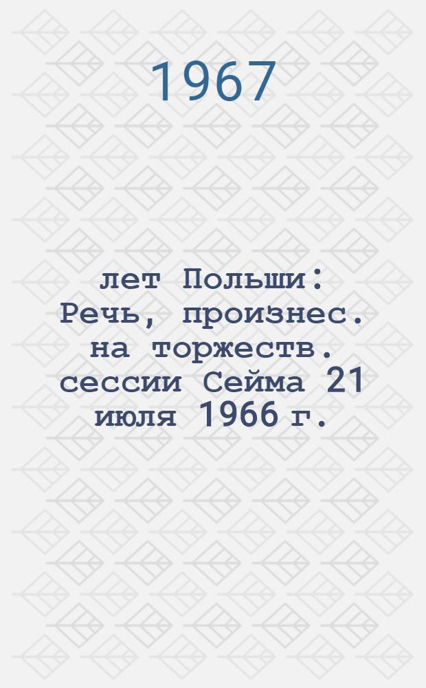 1000 лет Польши : Речь, произнес. на торжеств. сессии Сейма 21 июля 1966 г. : Пер. с пол.