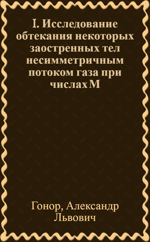 I. Исследование обтекания некоторых заостренных тел несимметричным потоком газа при числах М=3÷4; II. Сопротивление тела оптимальной формы в осесимметричном потоке газа при числе М=4
