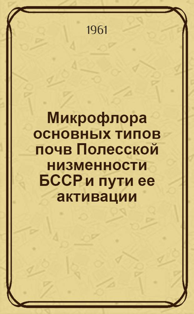 Микрофлора основных типов почв Полесской низменности БССР и пути ее активации : Автореферат дис. на соискание учен. степени доктора с.-х. наук