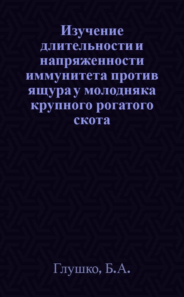 Изучение длительности и напряженности иммунитета против ящура у молодняка крупного рогатого скота : Автореф. дис. на соиск. учен. степени канд. вет. наук