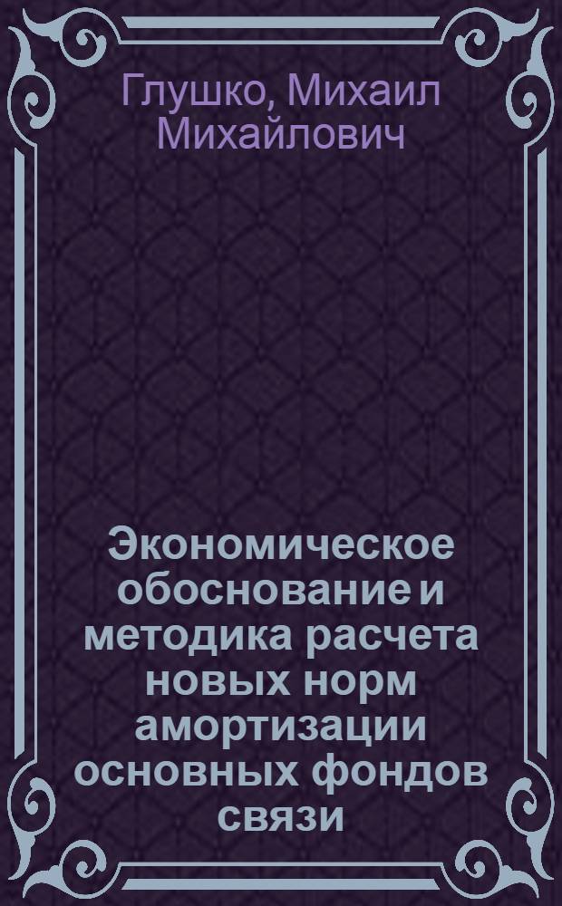 Экономическое обоснование и методика расчета новых норм амортизации основных фондов связи : Автореф. дис. на соиск. учен. степени канд. экон. наук