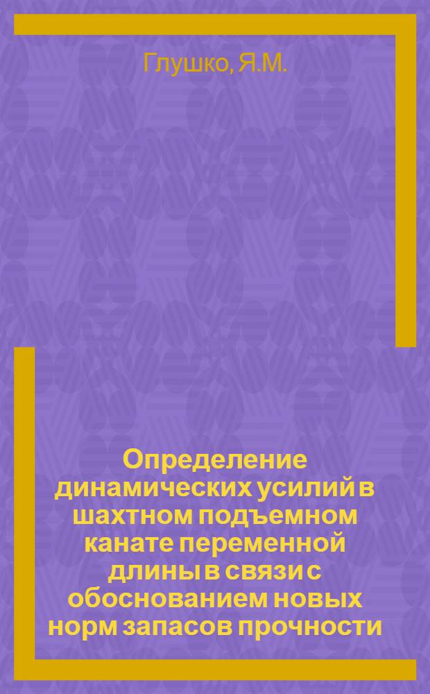 Определение динамических усилий в шахтном подъемном канате переменной длины в связи с обоснованием новых норм запасов прочности : Автореф. дис. на соиск. учен. степени канд. техн. наук