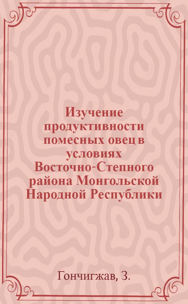 Изучение продуктивности помесных овец в условиях Восточно-Степного района Монгольской Народной Республики : Автореферат дис. на соискание учен. степени кандидата с.-х. наук