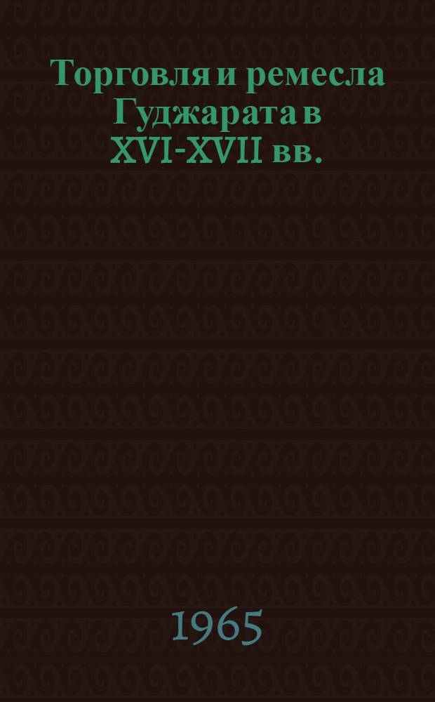 Торговля и ремесла Гуджарата в XVI-XVII вв. : Автореферат дис. на соискание учен. степени кандидата ист. наук
