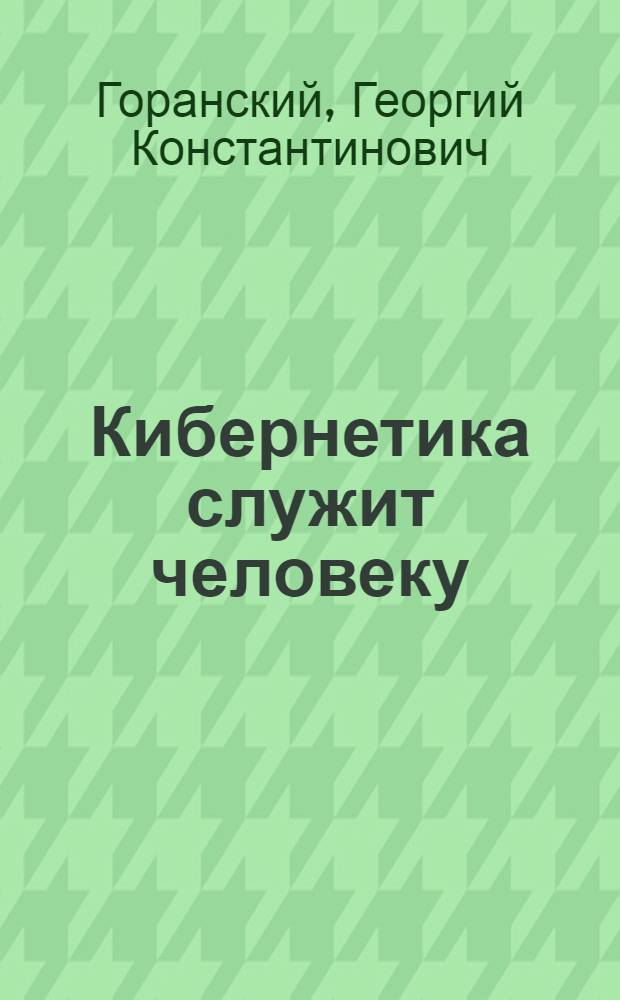 Кибернетика служит человеку : (Материал в помощь лектору)