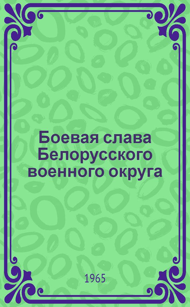 Боевая слава Белорусского военного округа : Метод. материал в помощь лектору, выступающему перед молодежной аудиторией с лекциями по воен.-патриот. тематике
