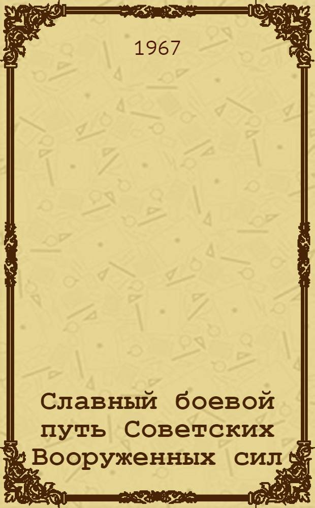 Славный боевой путь Советских Вооруженных сил : (Материал в помощь лектору)