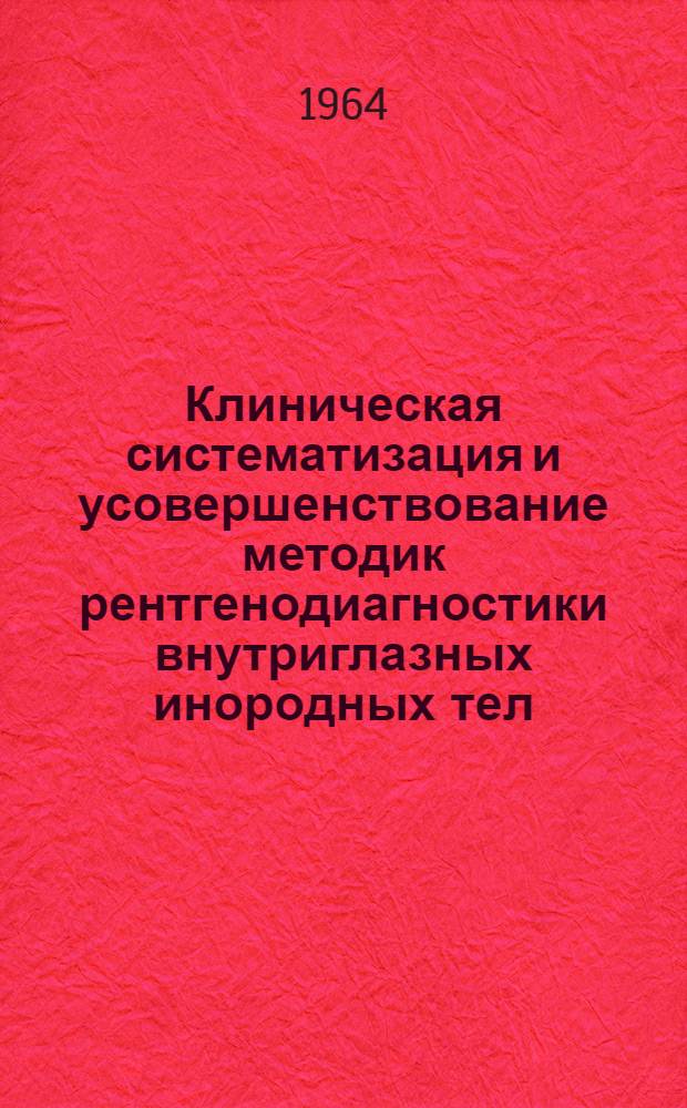 Клиническая систематизация и усовершенствование методик рентгенодиагностики внутриглазных инородных тел : Автореферат дис. на соискание учен. степени доктора мед. наук