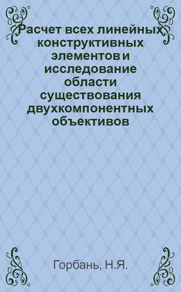 Расчет всех линейных конструктивных элементов и исследование области существования двухкомпонентных объективов : Автореферат дис. на соискание учен. степени канд. физ.-мат. наук : (044)