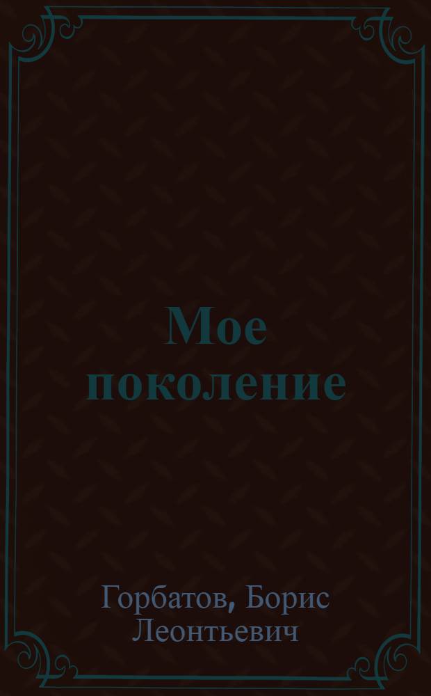Мое поколение: Роман; Ячейка: Повесть; Прощание: Отрывок из неоконченного романа / Предисл. К. Симонова; Послесл., с. 587-607, С. Савельева; Ил.: М. Петров