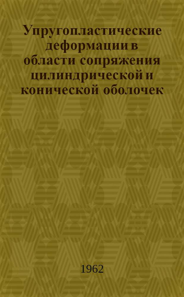 Упругопластические деформации в области сопряжения цилиндрической и конической оболочек, находящихся под равномерным давлением : Автореферат дис. на соискание учен. степени кандидата техн. наук