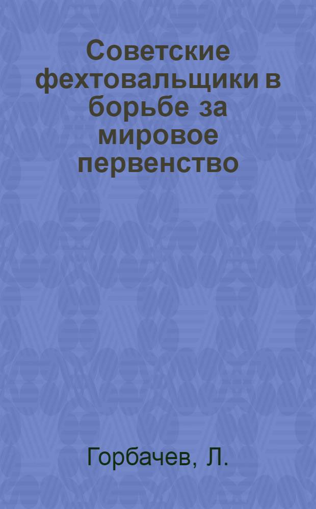 Советские фехтовальщики в борьбе за мировое первенство : Навстречу XXIII Олимпийским играм : Метод. пособие