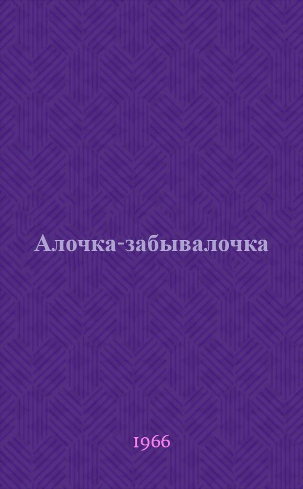Алочка-забывалочка : Рассказы : Для дошкольного возраста