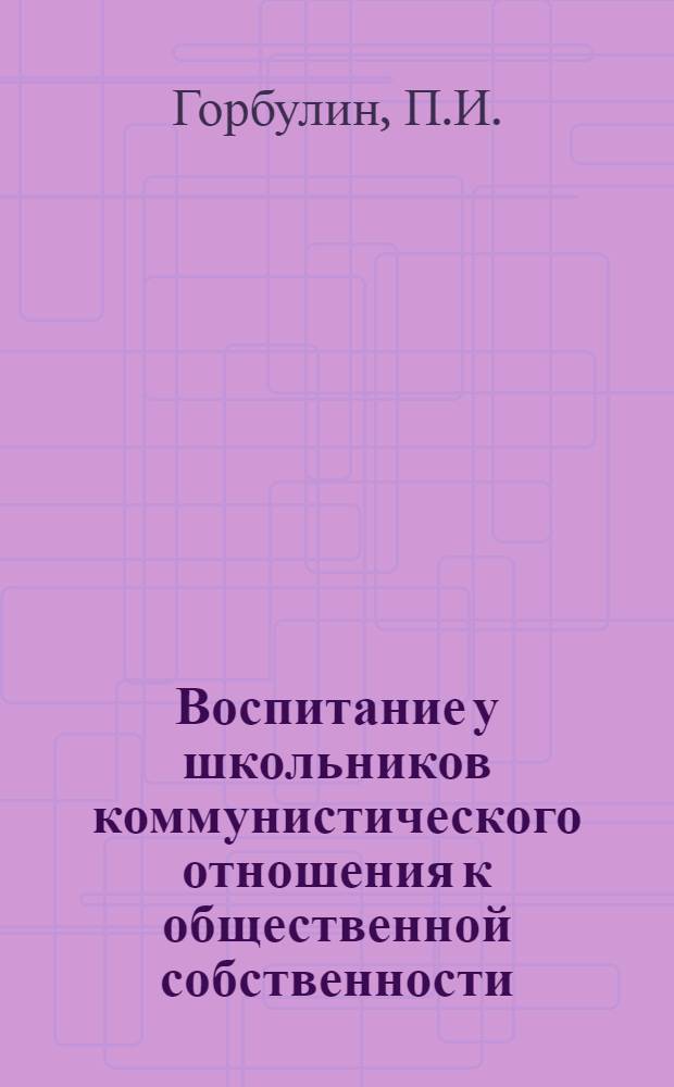 Воспитание у школьников коммунистического отношения к общественной собственности : Автореферат дис. на соискание ученой степени кандидата педагогических наук