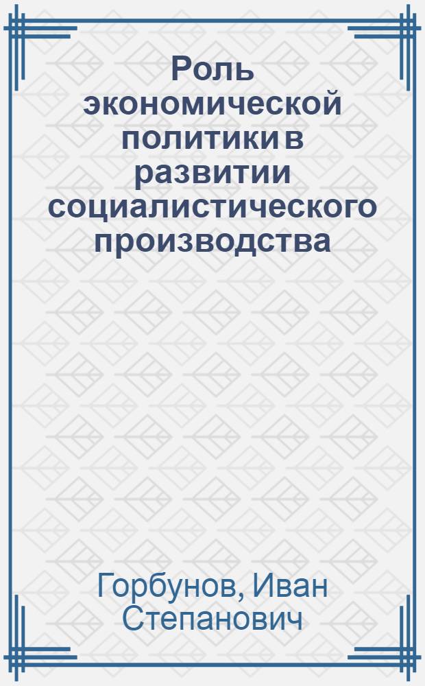 Роль экономической политики в развитии социалистического производства : Автореферат дис. на соискание ученой степени кандидата экономических наук