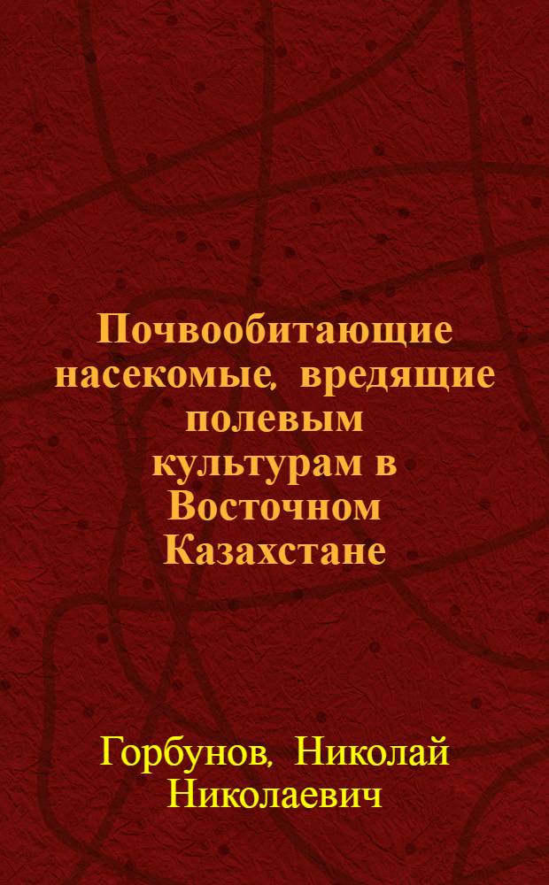 Почвообитающие насекомые, вредящие полевым культурам в Восточном Казахстане : Автореферат дис. на соискание ученой степени кандидата сельскохозяйственных наук : (540)