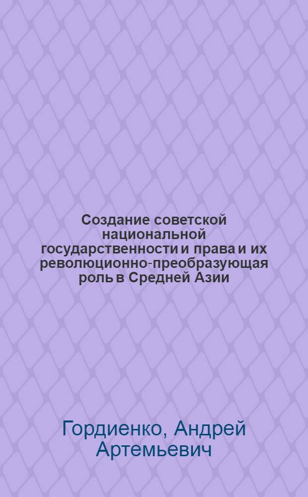 Создание советской национальной государственности и права и их революционно-преобразующая роль в Средней Азии (1917-1925 гг.) : Автореферат дис. на соискание ученой степени доктора юридических наук
