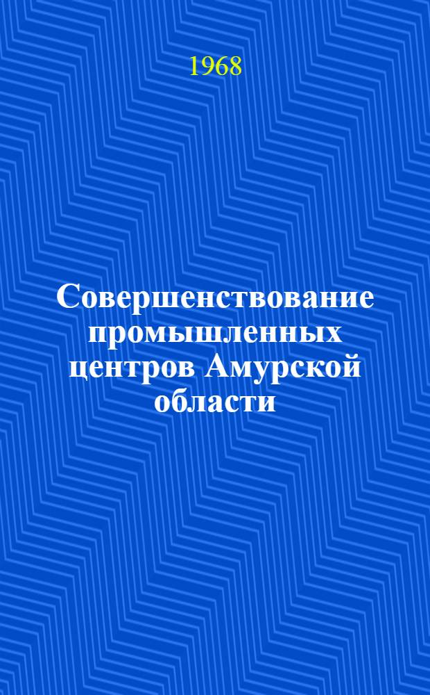 Совершенствование промышленных центров Амурской области : Автореферат дис. на соискание ученой степени кандидата географических наук : (691)