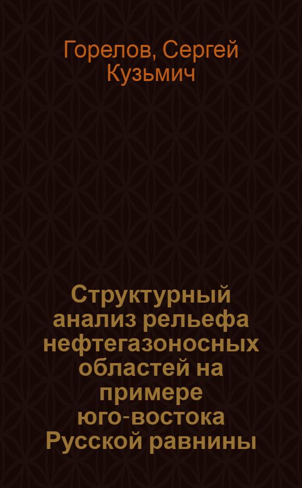 Структурный анализ рельефа нефтегазоносных областей на примере юго-востока Русской равнины : Автореферат дис. на соискание ученой степени доктора географических наук