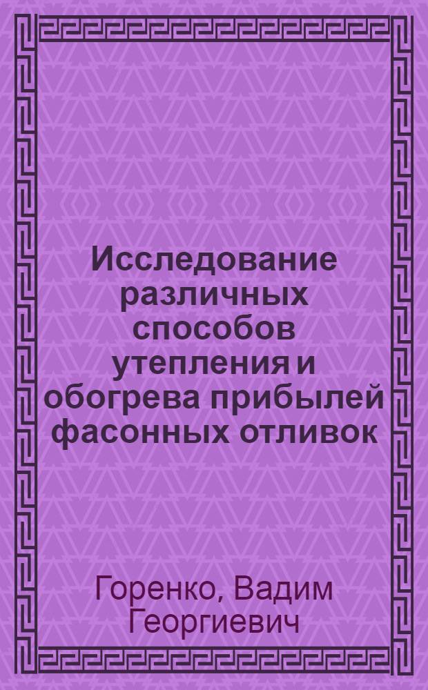 Исследование различных способов утепления и обогрева прибылей фасонных отливок : (Специальность № 323. Литейное производство) : Автореферат дис. на соискание учен. степени канд. техн. наук