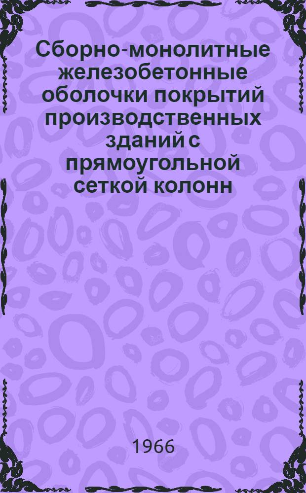 Сборно-монолитные железобетонные оболочки покрытий производственных зданий с прямоугольной сеткой колонн : Доклад