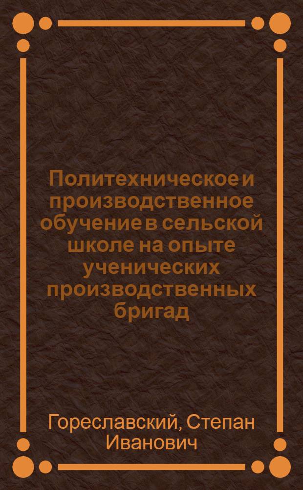 Политехническое и производственное обучение в сельской школе на опыте ученических производственных бригад : Автореферат дис. на соискание учен. степени кандидата пед. наук