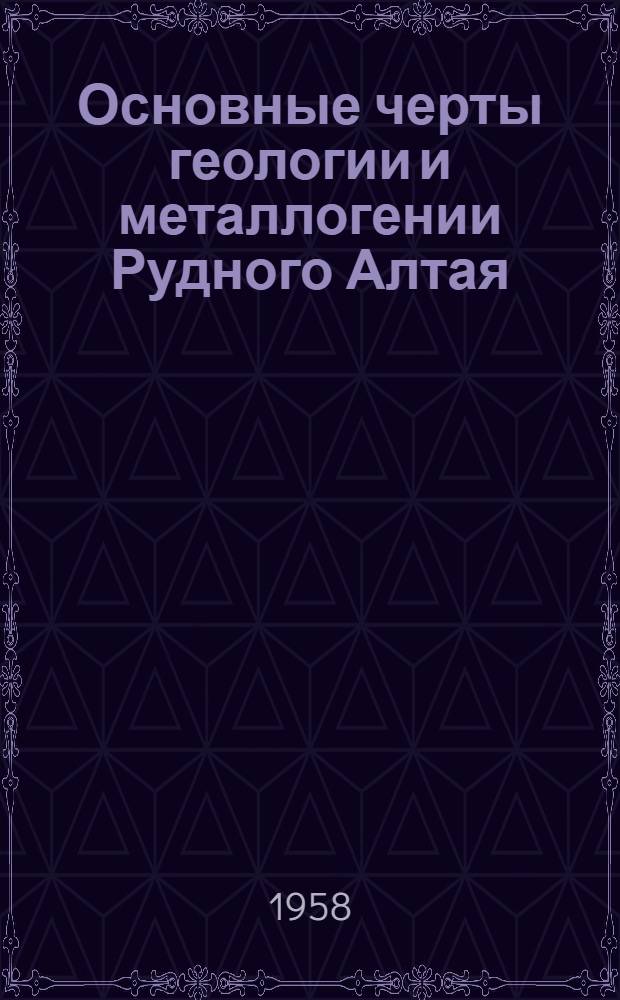 Основные черты геологии и металлогении Рудного Алтая : Автореферат дис. на соискание учен. степени доктора геол.-минерал. наук