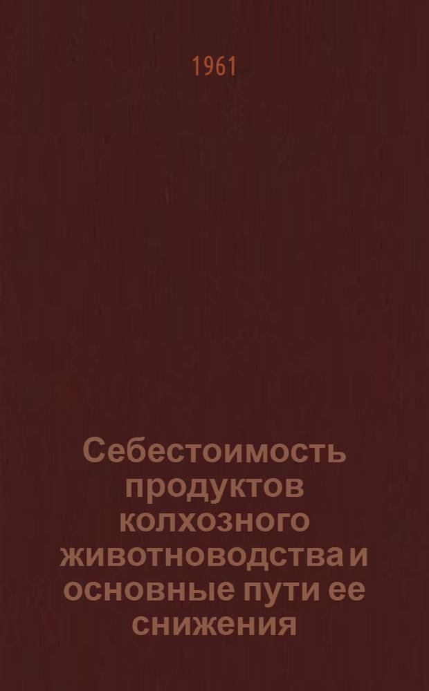 Себестоимость продуктов колхозного животноводства и основные пути ее снижения : (На примерах колхозов Горьк. обл.) : Автореферат дис. на соискание учен. степени кандидата экон. наук