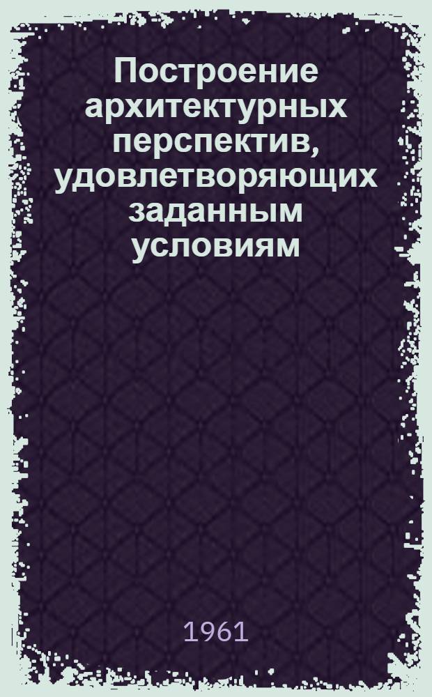 Построение архитектурных перспектив, удовлетворяющих заданным условиям : Автореферат дис., представл. на соискание учен. степени кандидата техн. наук