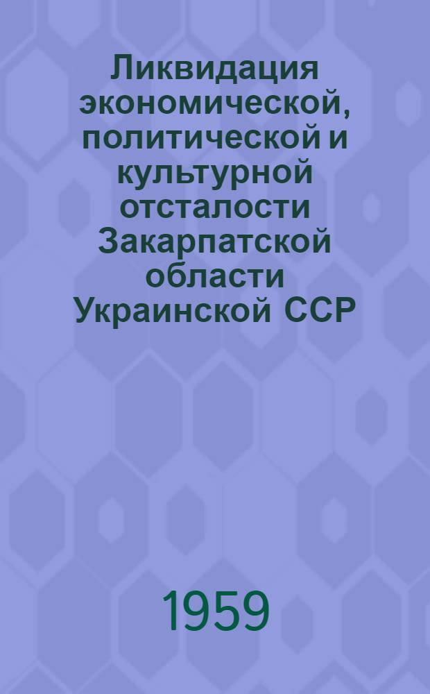 Ликвидация экономической, политической и культурной отсталости Закарпатской области Украинской ССР : Автореферат дис. на соискание учен. степени кандидата экон. наук