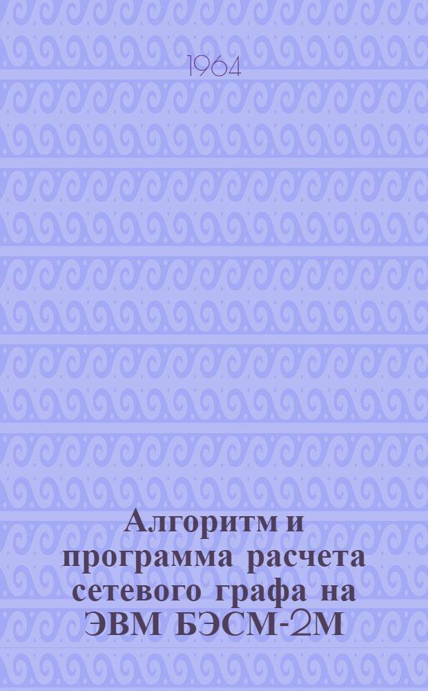 Алгоритм и программа расчета сетевого графа на ЭВМ БЭСМ-2М : Доклад на отраслевом совещании по проблемам разработки и внедрения систем управления сложными операциями