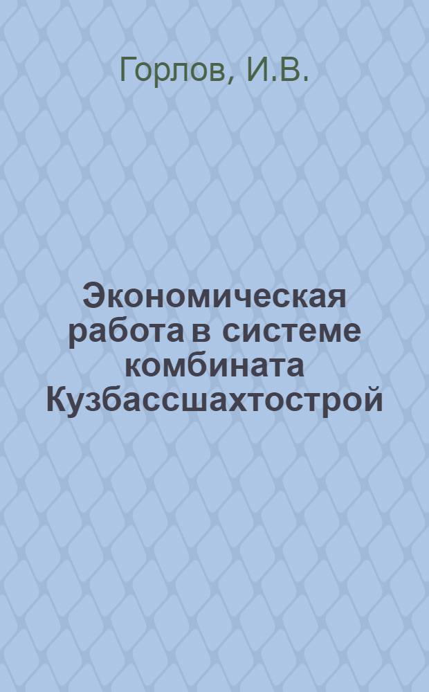 Экономическая работа в системе комбината Кузбассшахтострой : Тезисы доклада на Науч.-техн. совещании по сокращению сроков и повышению темпов строительства горных предприятий и улучшению техн.-экон. показателей работы шахтостроит. организаций