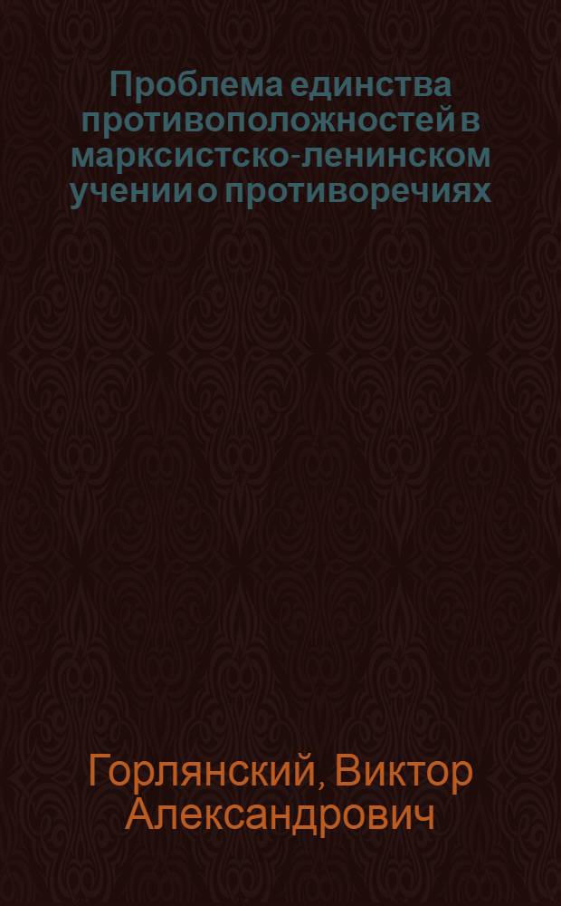 Проблема единства противоположностей в марксистско-ленинском учении о противоречиях : Автореферат дис. на соискание учен. степени кандидата филос. наук