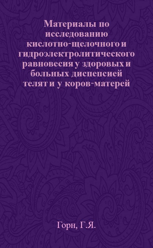 Материалы по исследованию кислотно-щелочного и гидроэлектролитического равновесия у здоровых и больных диспепсией телят и у коров-матерей : Автореферат дис. на соискание учен. степени канд. вет. наук : (800)